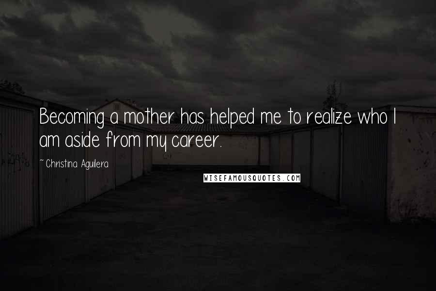 Christina Aguilera Quotes: Becoming a mother has helped me to realize who I am aside from my career.