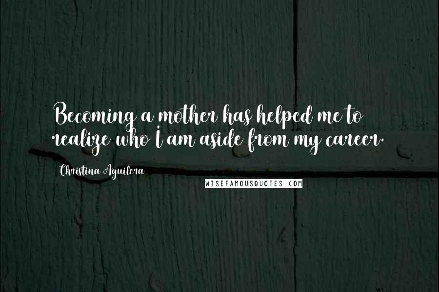 Christina Aguilera Quotes: Becoming a mother has helped me to realize who I am aside from my career.