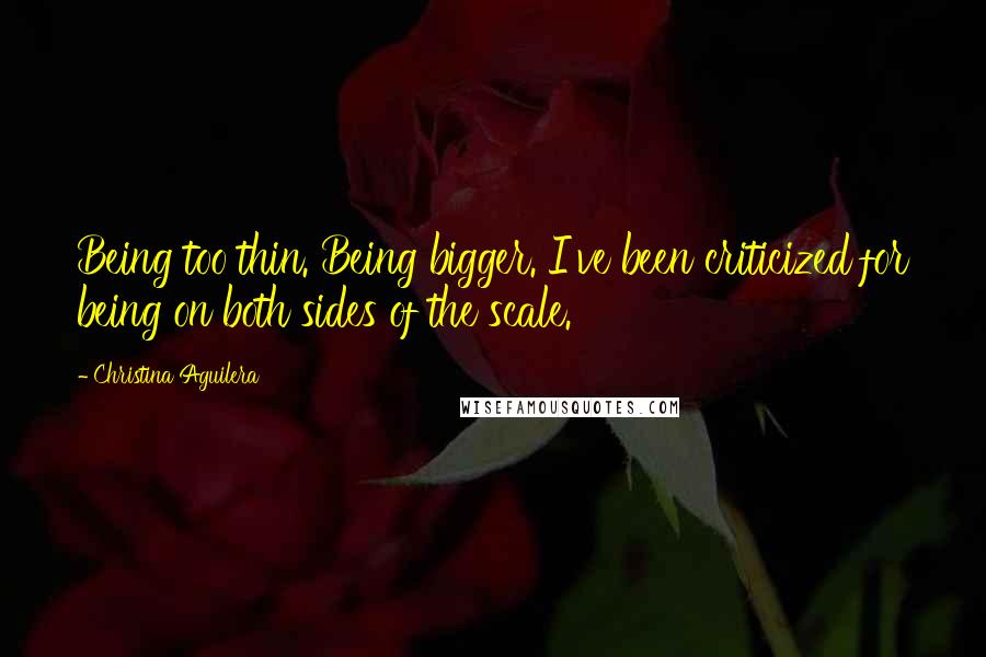 Christina Aguilera Quotes: Being too thin. Being bigger. I've been criticized for being on both sides of the scale.