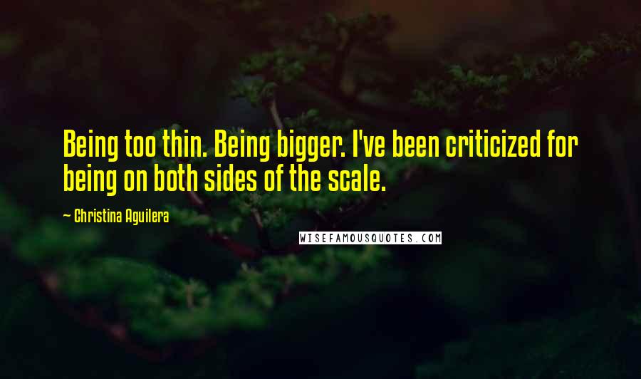 Christina Aguilera Quotes: Being too thin. Being bigger. I've been criticized for being on both sides of the scale.