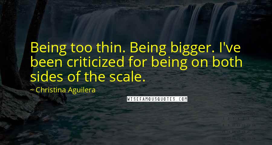 Christina Aguilera Quotes: Being too thin. Being bigger. I've been criticized for being on both sides of the scale.