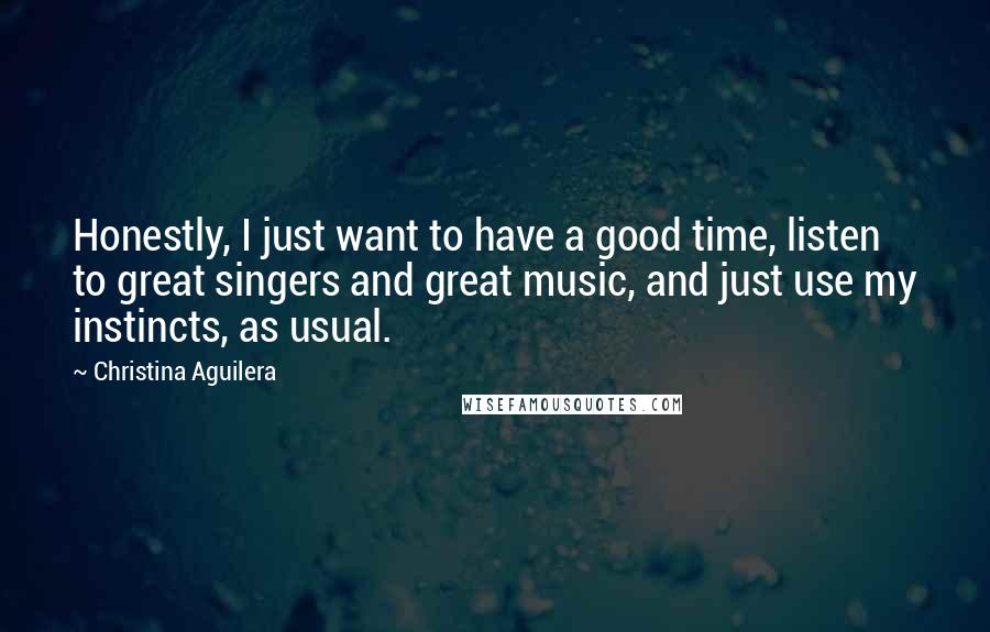 Christina Aguilera Quotes: Honestly, I just want to have a good time, listen to great singers and great music, and just use my instincts, as usual.