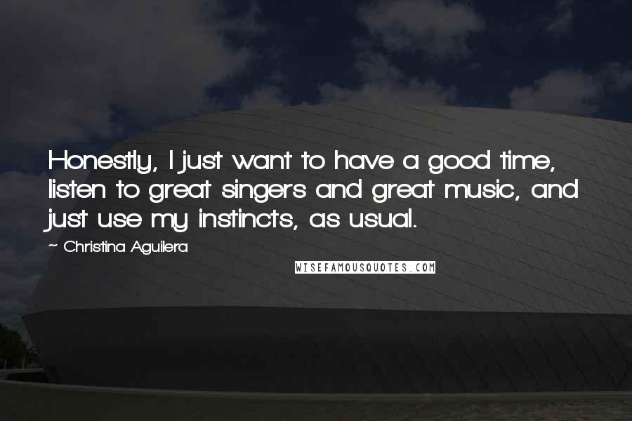 Christina Aguilera Quotes: Honestly, I just want to have a good time, listen to great singers and great music, and just use my instincts, as usual.