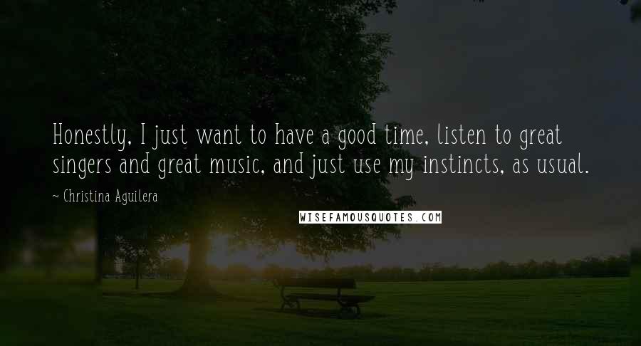 Christina Aguilera Quotes: Honestly, I just want to have a good time, listen to great singers and great music, and just use my instincts, as usual.