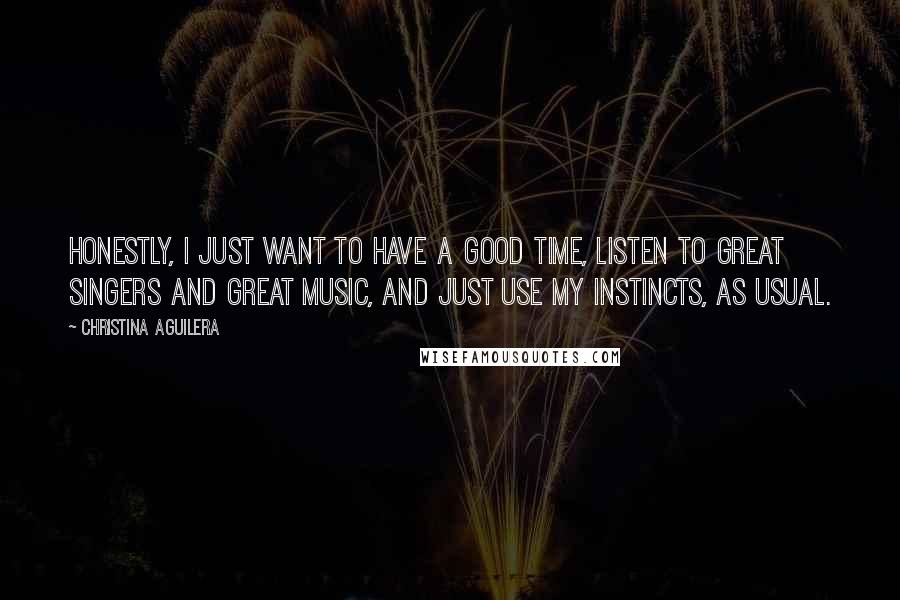 Christina Aguilera Quotes: Honestly, I just want to have a good time, listen to great singers and great music, and just use my instincts, as usual.