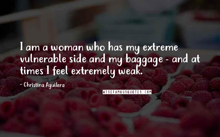 Christina Aguilera Quotes: I am a woman who has my extreme vulnerable side and my baggage - and at times I feel extremely weak.