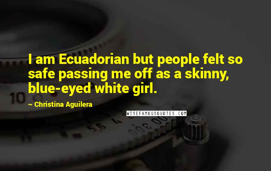 Christina Aguilera Quotes: I am Ecuadorian but people felt so safe passing me off as a skinny, blue-eyed white girl.