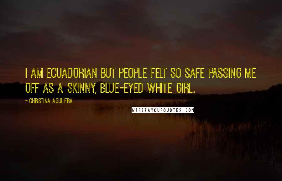 Christina Aguilera Quotes: I am Ecuadorian but people felt so safe passing me off as a skinny, blue-eyed white girl.