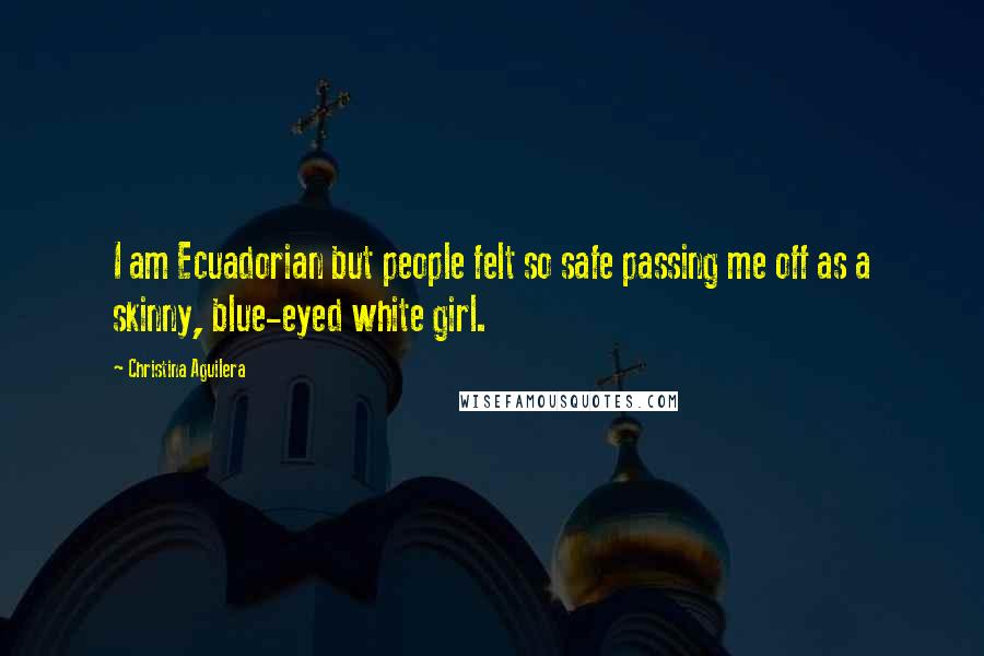 Christina Aguilera Quotes: I am Ecuadorian but people felt so safe passing me off as a skinny, blue-eyed white girl.