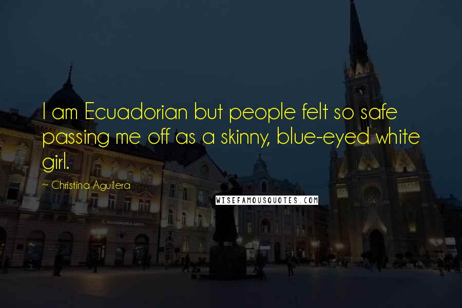 Christina Aguilera Quotes: I am Ecuadorian but people felt so safe passing me off as a skinny, blue-eyed white girl.