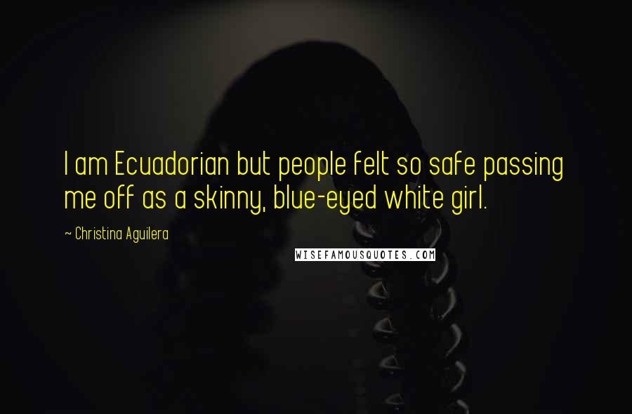 Christina Aguilera Quotes: I am Ecuadorian but people felt so safe passing me off as a skinny, blue-eyed white girl.