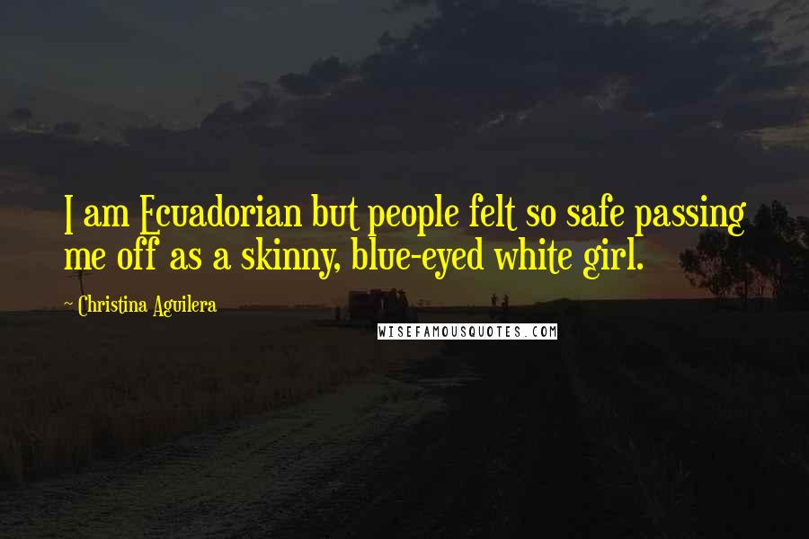 Christina Aguilera Quotes: I am Ecuadorian but people felt so safe passing me off as a skinny, blue-eyed white girl.