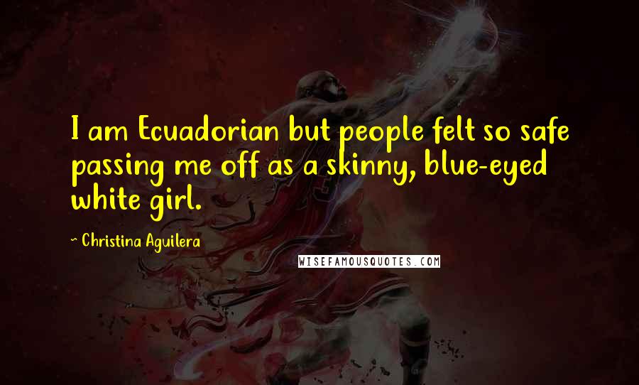 Christina Aguilera Quotes: I am Ecuadorian but people felt so safe passing me off as a skinny, blue-eyed white girl.
