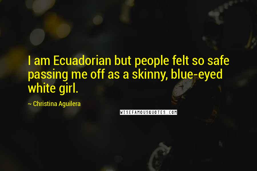 Christina Aguilera Quotes: I am Ecuadorian but people felt so safe passing me off as a skinny, blue-eyed white girl.
