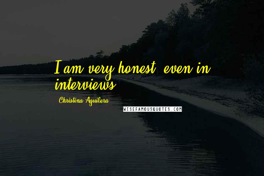 Christina Aguilera Quotes: I am very honest, even in interviews.