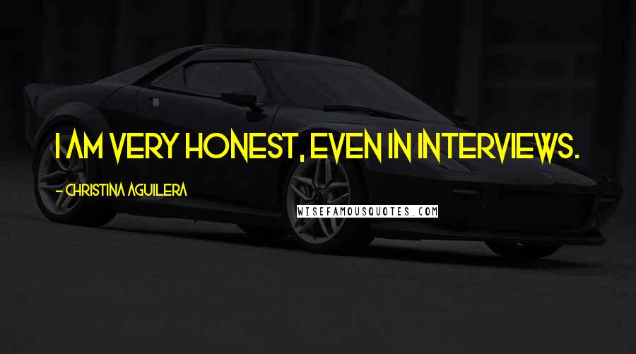 Christina Aguilera Quotes: I am very honest, even in interviews.