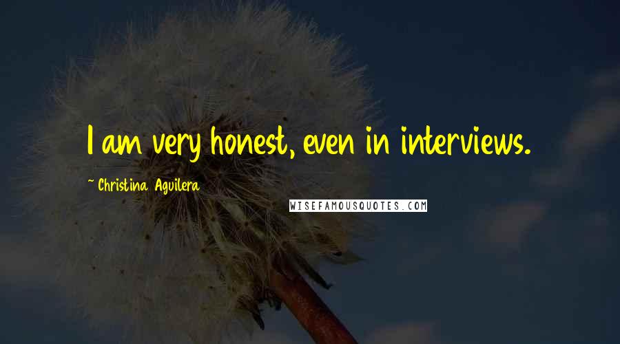 Christina Aguilera Quotes: I am very honest, even in interviews.