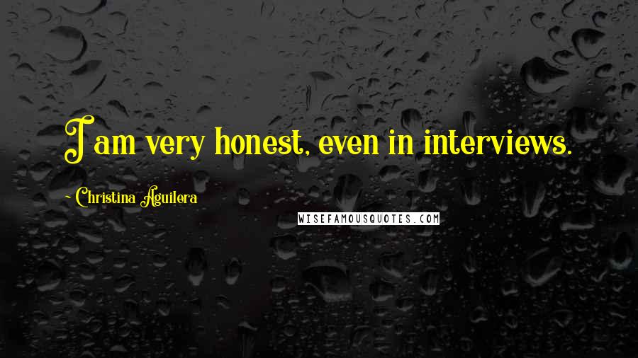 Christina Aguilera Quotes: I am very honest, even in interviews.