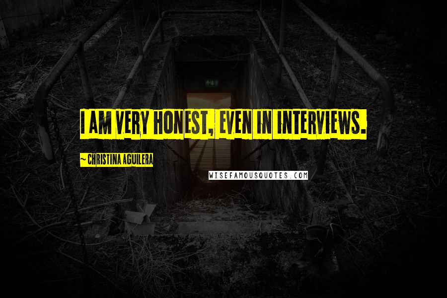 Christina Aguilera Quotes: I am very honest, even in interviews.