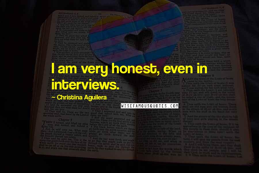 Christina Aguilera Quotes: I am very honest, even in interviews.