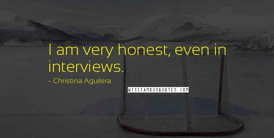 Christina Aguilera Quotes: I am very honest, even in interviews.