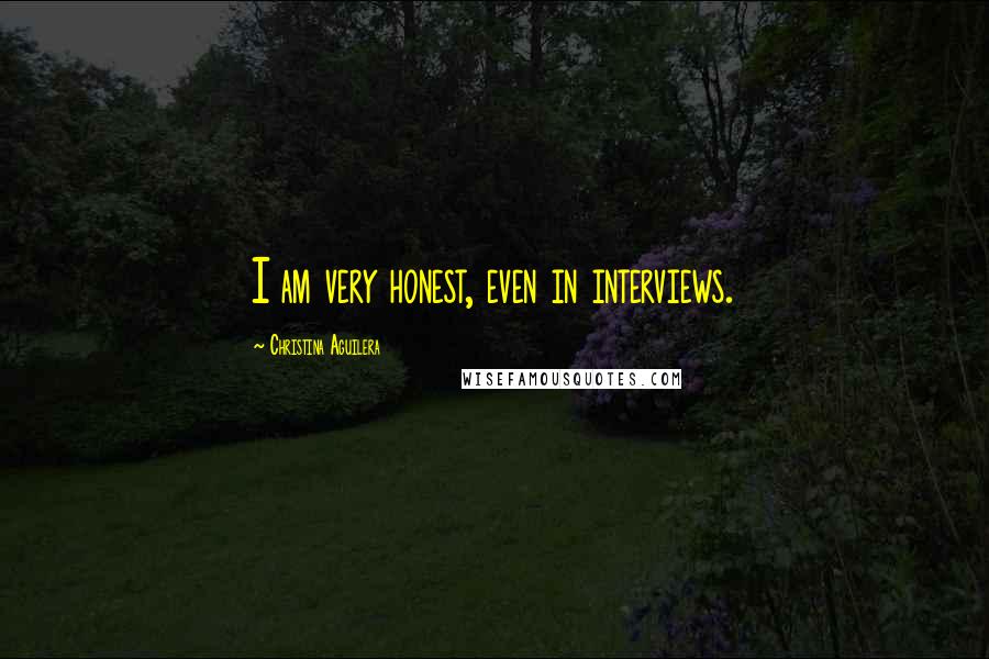 Christina Aguilera Quotes: I am very honest, even in interviews.