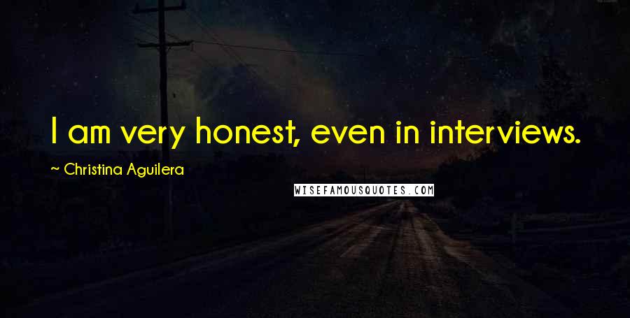 Christina Aguilera Quotes: I am very honest, even in interviews.
