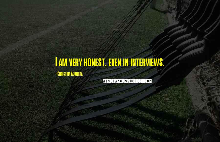 Christina Aguilera Quotes: I am very honest, even in interviews.