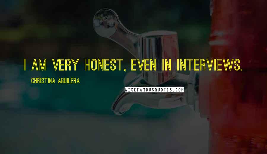 Christina Aguilera Quotes: I am very honest, even in interviews.