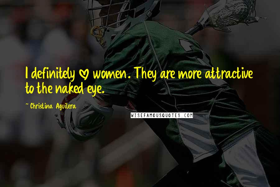 Christina Aguilera Quotes: I definitely love women. They are more attractive to the naked eye.