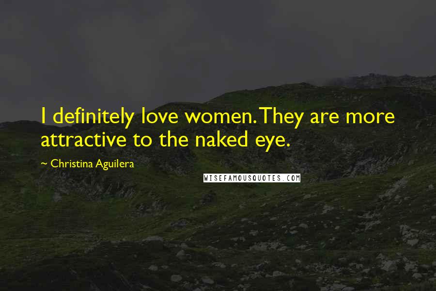 Christina Aguilera Quotes: I definitely love women. They are more attractive to the naked eye.