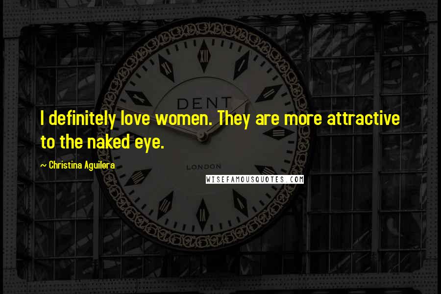 Christina Aguilera Quotes: I definitely love women. They are more attractive to the naked eye.