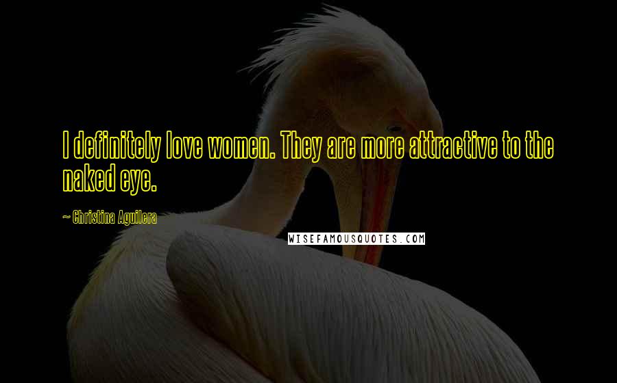 Christina Aguilera Quotes: I definitely love women. They are more attractive to the naked eye.