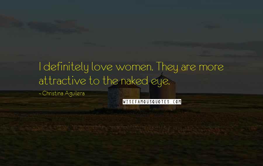 Christina Aguilera Quotes: I definitely love women. They are more attractive to the naked eye.