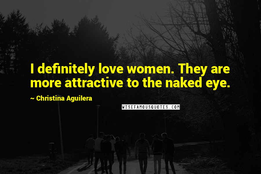 Christina Aguilera Quotes: I definitely love women. They are more attractive to the naked eye.