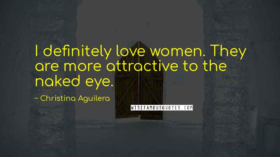 Christina Aguilera Quotes: I definitely love women. They are more attractive to the naked eye.