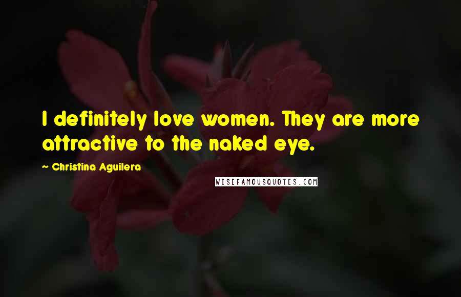 Christina Aguilera Quotes: I definitely love women. They are more attractive to the naked eye.