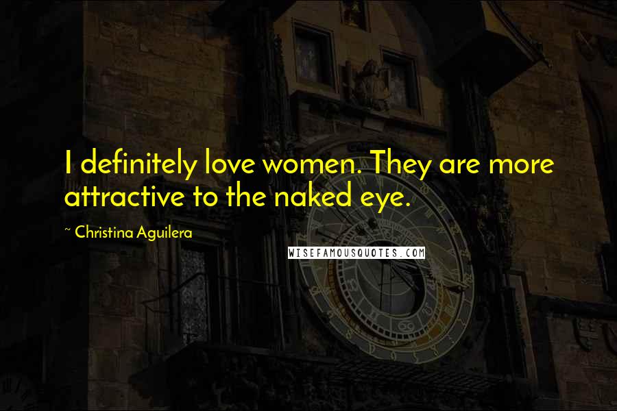 Christina Aguilera Quotes: I definitely love women. They are more attractive to the naked eye.
