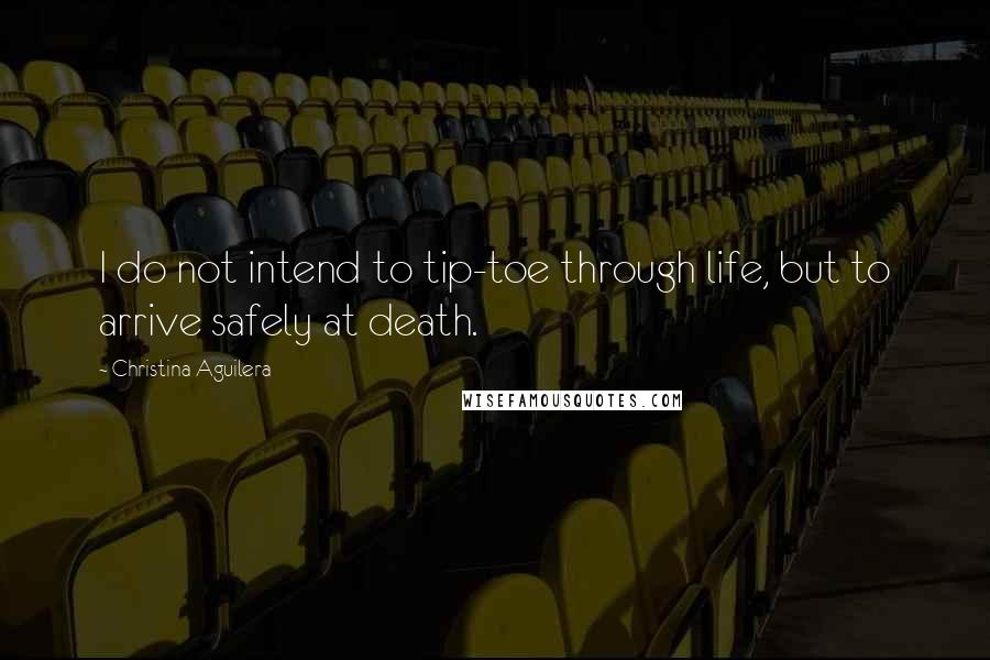 Christina Aguilera Quotes: I do not intend to tip-toe through life, but to arrive safely at death.