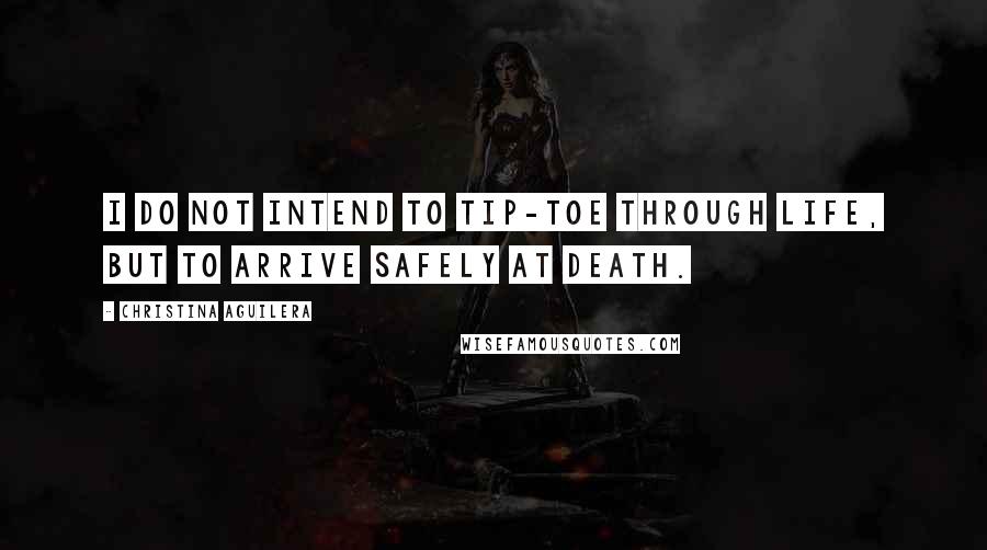 Christina Aguilera Quotes: I do not intend to tip-toe through life, but to arrive safely at death.