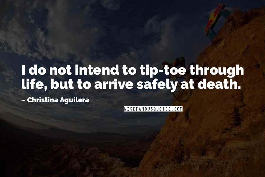 Christina Aguilera Quotes: I do not intend to tip-toe through life, but to arrive safely at death.
