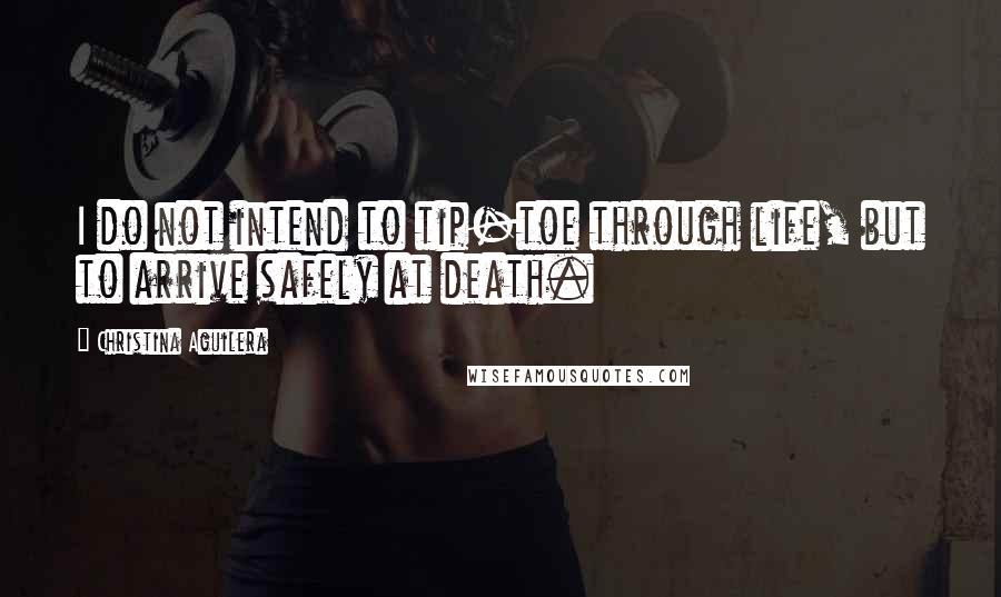 Christina Aguilera Quotes: I do not intend to tip-toe through life, but to arrive safely at death.