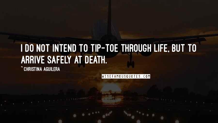 Christina Aguilera Quotes: I do not intend to tip-toe through life, but to arrive safely at death.