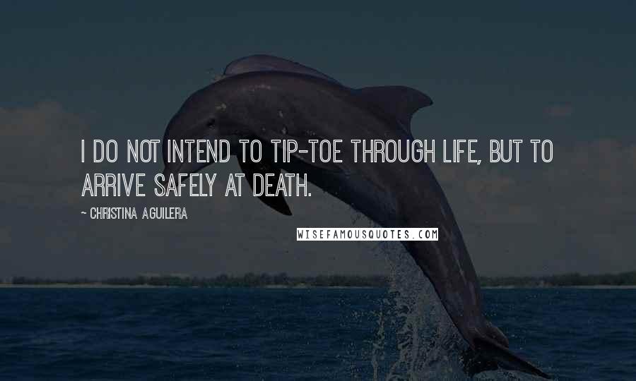 Christina Aguilera Quotes: I do not intend to tip-toe through life, but to arrive safely at death.