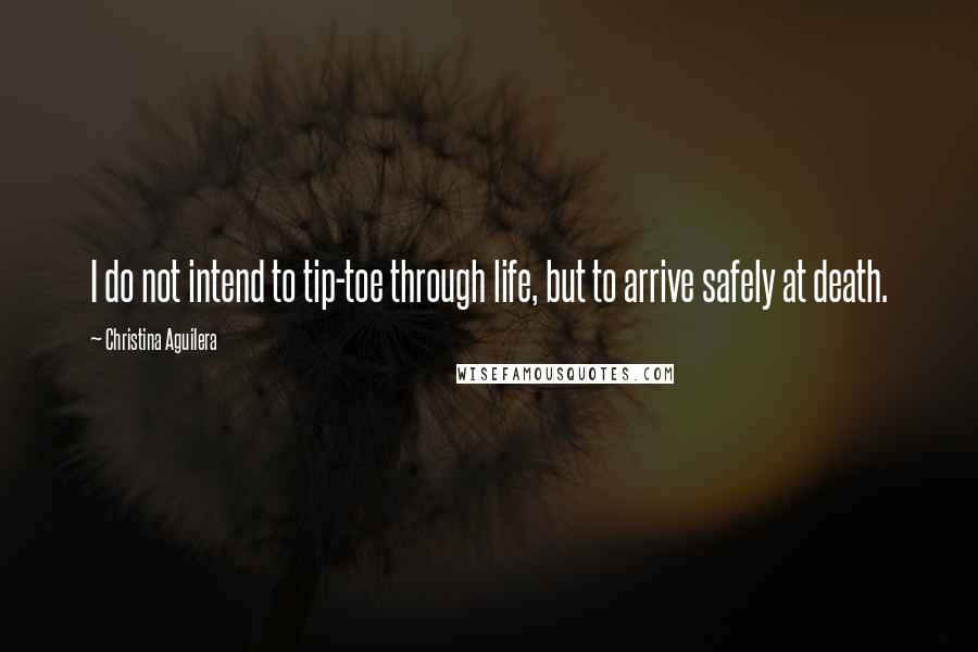 Christina Aguilera Quotes: I do not intend to tip-toe through life, but to arrive safely at death.