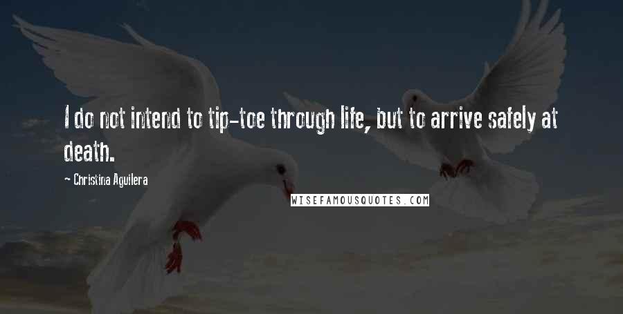Christina Aguilera Quotes: I do not intend to tip-toe through life, but to arrive safely at death.