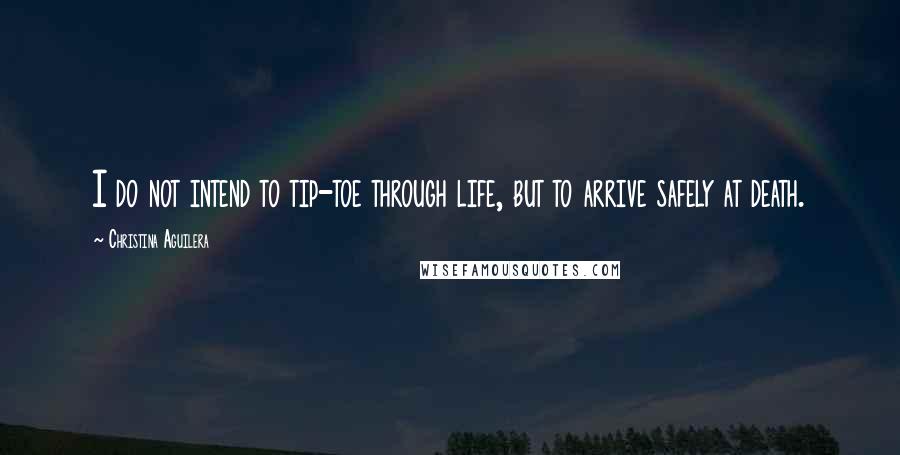 Christina Aguilera Quotes: I do not intend to tip-toe through life, but to arrive safely at death.