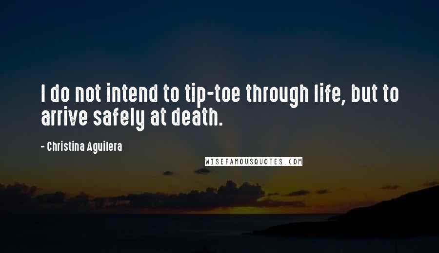 Christina Aguilera Quotes: I do not intend to tip-toe through life, but to arrive safely at death.