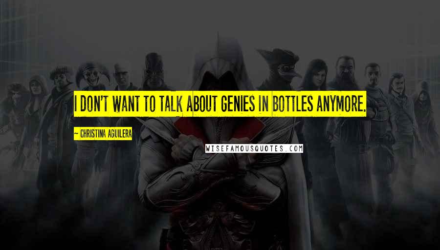 Christina Aguilera Quotes: I don't want to talk about genies in bottles anymore.