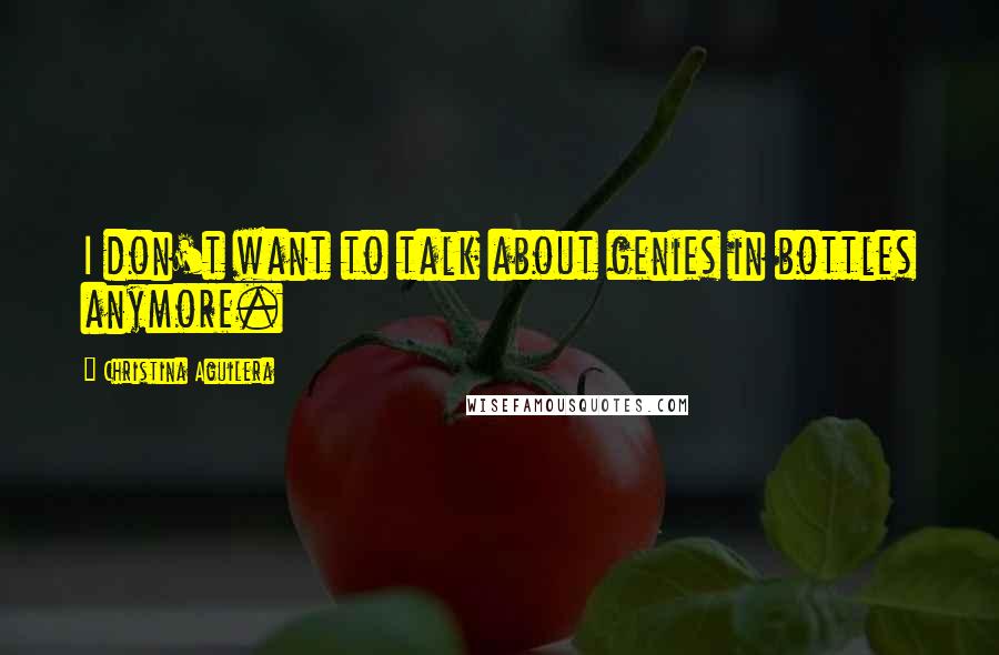 Christina Aguilera Quotes: I don't want to talk about genies in bottles anymore.